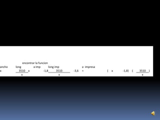 encontrar la funcion
ancho   long          a imp         long imp            a impresa
x         3510 x               -1,8       3510   -3,6   =           (   x   -1,8)   (   3510 )
             x                              x                                             x
 