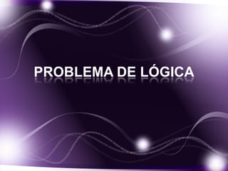 PROBLEMA DE LÓGICA
 