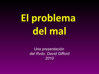 El problema  del mal Una presentación  del Rvdo. David Gifford 2010 