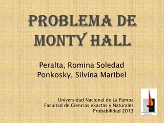 Peralta, Romina Soledad
Ponkosky, Silvina Maribel
Universidad Nacional de La Pampa
Facultad de Ciencias exactas y Naturales
Probabilidad 2013
 