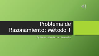 Problema de
Razonamiento: Método 1
By: Daniel Isaias Martínez Hernández
 