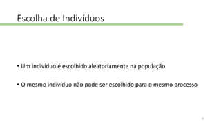 Escolha de Indivíduos
• Um indivíduo é escolhido aleatoriamente na população
• O mesmo indivíduo não pode ser escolhido para o mesmo processo
16
 