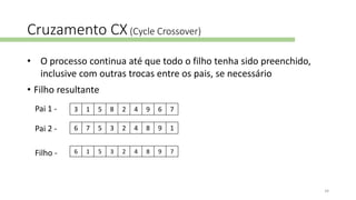 • Filho resultante
Cruzamento CX(Cycle Crossover)
6 1 5 3 2 4 8 9 7Filho -
6 7 5 3 2 4 8 9 1
3 1 5 8 2 4 9 6 7Pai 1 -
Pai 2 -
• O processo continua até que todo o filho tenha sido preenchido,
inclusive com outras trocas entre os pais, se necessário
34
 