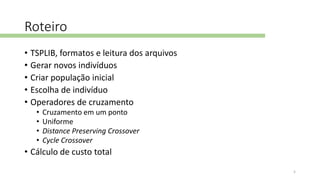 Roteiro
• TSPLIB, formatos e leitura dos arquivos
• Gerar novos indivíduos
• Criar população inicial
• Escolha de indivíduo
• Operadores de cruzamento
• Cruzamento em um ponto
• Uniforme
• Distance Preserving Crossover
• Cycle Crossover
• Cálculo de custo total
5
 