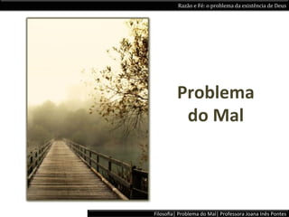 Razão	
  e	
  Fé:	
  o	
  problema	
  da	
  existência	
  de	
  Deus	
  




             Problema	
  	
  
              do	
  Mal	
  	
  



Filosoﬁa|	
  Problema	
  do	
  Mal|	
  Professora	
  Joana	
  Inês	
  Pontes	
  
 