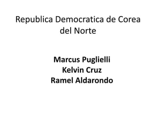 Republica Democratica de Corea
del Norte
Marcus Puglielli
Kelvin Cruz
Ramel Aldarondo
 
