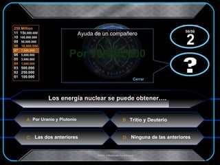 Por 10.000.000 x  x Los energía nuclear se puede obtener…. Tritio y Deuterio Las dos anteriores Ninguna de las anteriores Por Uranio y Plutonio ? Ayuda de un compañero Cerrar ? 50/50  2 