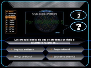 Por 100.000.000 $ x  x Las probabilidades de que se produzca un daño o catástrofe natural es… Sesgo ambiental Riesgo ambiental Impacto ambiental Estadística ambiental ? Ayuda de un compañero Cerrar ? 50/50  2 