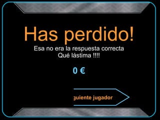 Has perdido! Esa no era la respuesta correcta Qué lástima !!!! 0 € Siguiente jugador 