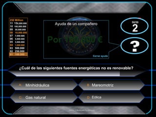 Por 100.000 €  x  x ¿Cuál de las siguientes fuentes energéticas no es renovable? Minihidráulica Gas natural Mareomotriz Eólica ? 50/50 2 ? Ayuda de un compañero Cerrar ayuda 