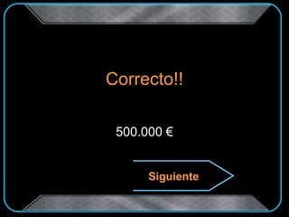 Correcto!! 500.000 € Siguiente 