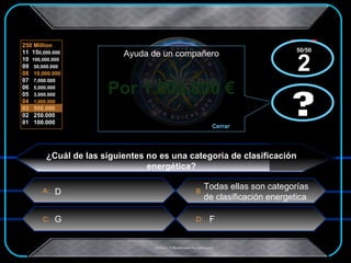 Por 1.000.000 € x  x ¿Cuál de las siguientes no es una categoria de clasificación energética? D  Todas ellas son categorías de clasificación energetica  G F ? Ayuda de un compañero Cerrar  ? 50/50 2 