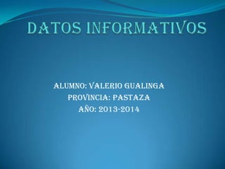 Alumno: Valerio Gualinga
Provincia: Pastaza
Año: 2013-2014
 