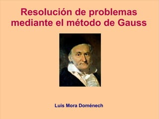 Resolución de problemas mediante el método de Gauss Luis Mora Doménech 