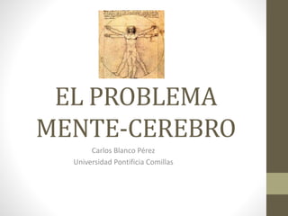 EL PROBLEMA
MENTE-CEREBRO
Carlos Blanco Pérez
Universidad Pontificia Comillas
 