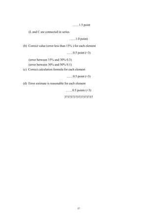 ……1.5 point
(L and C are connected in series
……1.0 point)
(b) Correct value (error less than 15% ) for each element
……0.5 point (×3)
(error between 15% and 30% 0.3)
(error between 30% and 50% 0.1)
(c) Correct calculation formula for each element
……0.5 point (×3)
(d) Error estimate is reasonable for each element
……0.5 points (×3)
373737373737373737
37
 