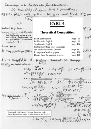 97
PART 4
Theoretical Competition
Exam commission page 98
Problems in English page 99
Solutions in English page 106
Problems in three other languages
and back-translations of these page 117
Examples of student papers page 130
Photos from the grading process page 140
Example of «Old Masters´» original theoretical work.
(From: The collected papers of Albert Einstein, Vol. 4, 1995)
 