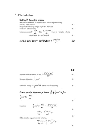 E E.M. Induction
Method 1 Equating energy
Horizontal component of magnetic field B inducing emf in ring:
B = 44.5 × 10-6
cos 64o
0.2
Magnetic flux through ring at angle θ = Bπa2
sin θ
where a = radius of ring 0.1
Instantaneous emf =
td
dφ
= Bπa2
t
s
d
tind ω
where ω = angular velocity
= Bπa2
ω cos ωt= Bπa2
ω cos θ 0.1
R.m.s. emf over 1 revolution =
2
2
ωπaB
0.2
0.2
Average resistive heating of ring =
R
aB
2
π 2422
ω
0.1
Moment of inertia =
2
2
1
ma 0.1
Rotational energy =
22
4
1
ωma where m = mass of ring 0.1
Power producing change in ω =
td
d
{ 22
4
1
ωma } =
ω2
4
1 2
ma
td
dω
0.1
Equating: ω2
2
1
ma
td
dω
= -
R
aB
2
π 2422
ω
0.1
ω
ωd
= -
mR
aB 222
π
dt
0.1
If T is time for angular velocity to halve,
t
mR
aB
T
d
d
2/
0
222
∫ ∫−=
ω
ω
π
ω
ω
0.1
 