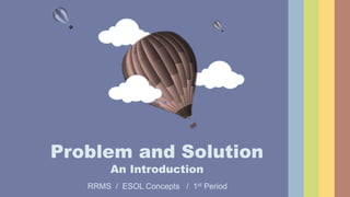 Problem and Solution
An Introduction
RRMS / ESOL Concepts / 1st Period
 