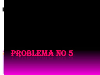 PROBLEMA NO 5

 