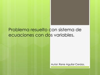 Problema resuelto con sistema de
ecuaciones con dos variables.
Autor: Rene Aguilar Cerdas.
 