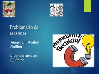 Problemario de
asesorias
Amayrani Avalos
Guillén
Licenciatura en
Química
 
