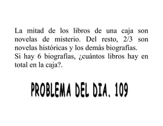 La mitad de los libros de una caja son
novelas de misterio. Del resto, 2/3 son
novelas históricas y los demás biografías.
Si hay 6 biografías, ¿cuántos libros hay en
total en la caja?.

 