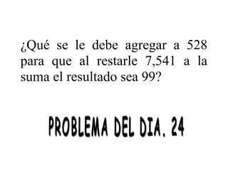 ¿Qué se le debe agregar a 528
para que al restarle 7,541 a la
suma el resultado sea 99?

 