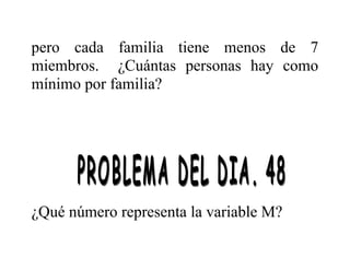pero cada familia tiene menos de 7
miembros. ¿Cuántas personas hay como
mínimo por familia?

¿Qué número representa la variable M?

 