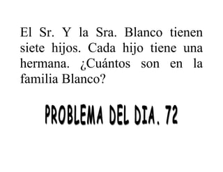 El Sr. Y la Sra. Blanco tienen
siete hijos. Cada hijo tiene una
hermana. ¿Cuántos son en la
familia Blanco?

 