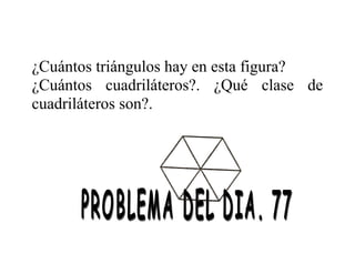 ¿Cuántos triángulos hay en esta figura?
¿Cuántos cuadriláteros?. ¿Qué clase de
cuadriláteros son?.

 