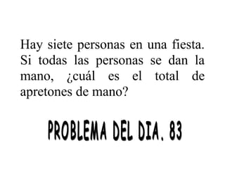 Hay siete personas en una fiesta.
Si todas las personas se dan la
mano, ¿cuál es el total de
apretones de mano?

 