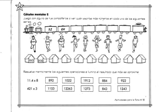 Cálculos mentales 2
Juega con alguno de tus compañeros a ver quién escribe más números en cada una de las siguientes
senes. _^ ^^
0 o O O
Resueve mentalmente las siguientes operaciones e ¡lumíra el resultado que más se aproxime
1-1.4x8
421 x3
Actividades para la ficha tt 15
 