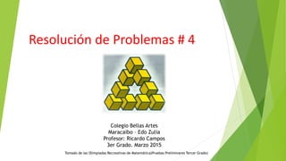 Resolución de Problemas # 4
Colegio Bellas Artes
Maracaibo – Edo Zulia
Profesor: Ricardo Campos
3er Grado. Marzo 2015
Tomado de las Olimpiadas Recreativas de Matemática(Pruebas Preliminares Tercer Grado)
 
