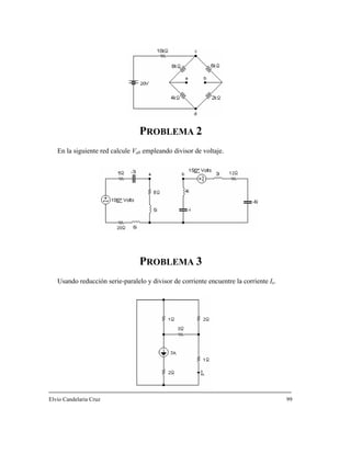 PROBLEMA 2
En la siguiente red calcule Vab empleando divisor de voltaje.
PROBLEMA 3
Usando reducción serie-paralelo y divisor de corriente encuentre la corriente Ix.
Elvio Candelaria Cruz 99
 