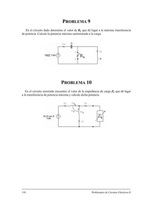PROBLEMA 9
En el circuito dado determine el valor de RL que dé lugar a la máxima transferencia
de potencia. Calcule la potencia máxima suministrada a la carga.
P 10
ZL que dé lugar
tencia máxima y calcule dicha potencia.
130 Problemario de Circuitos Eléctricos II
ROBLEMA
En el circuito mostrado encuentre el valor de la impedancia de carga
a la transferencia de po
 