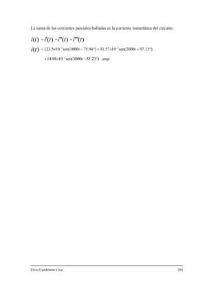 La suma de las corrientes parciales halladas es la corriente instantánea del circuito.
amp.tx
txtxti
titititi
)85.23sen(30001014.08
)97.13sen(20001031.57)75.96sen(100010123.5
3
33
)(
)(''')('')(')(
°−+
°++°−=
++=
−
−−
Elvio Candelaria Cruz 201
 