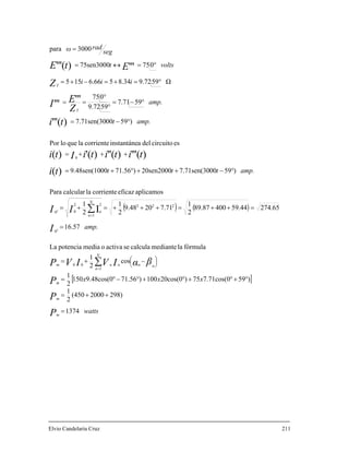 ( ) ( )
[ ]
watts
xxx
amp.
amp.ttt
amp.t
amp.
iii
seg
radω
voltst
P
P
P
βαIVIVP
I
II
ti
tititiIti
ti
Z
EI
Z
m
m
m
N
n
nnnnm
ef
N
n
nef
T
T
1374
298)2000(450
2
1
)597.71cos(075)20cos(0100)71.569.48cos(0150
2
1
cos
2
1
fórmulalamediantecalculaseactivaomediapotenciaLa
16.57
274.6559.4440089.87
2
1
7.71209.48
2
1
2
1
aplicamoseficazcorrientelacalcularPara
)59007.71sen(3020sen2000)71.56009.48sen(10
escircuitodelainstantánecorrientelaqueloPor
)59007.71sen(30
597.71
599.72
075
Ω599.728.3456.66155
3000ara
1
00
222
1
22
0
0
I
)(
)(''')('')(')(
)('''
''''''
=
++=
°+°+°+°−°=
+=
=
=++=+++=+=
°−++°+=
+++=
°−=
°−=
°
°
==
°=+=−+=
=
∑
∑
=
=
⎟
⎠
⎞⎜
⎝
⎛ −
lvio Candelaria Cruz 211
EtE 07575sen3000 ''')(''' °=↔=
p
E
 