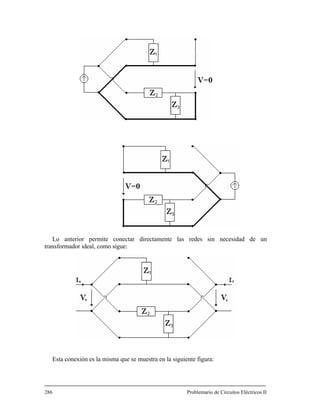 Lo anterior permite conectar directamente las redes sin necesidad de un
ansformador ideal, como sigue:
Esta conexión es la misma que se muestra en la siguiente figura:
Problemario de Circuitos Eléctricos II
tr
286
 