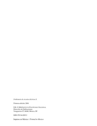 Problemario de circuitos eléctricos II
Primera edición: 2004
D.R. © 2004 INSTITUTO POLITÉCNICO NACIONAL
Dirección de Publicaciones
Tresguerras 27, 06040, México, DF
ISBN 970-36-0205-3
Impreso en México / Printed in Mexico
 