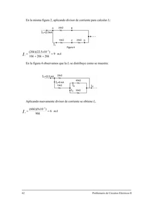 En la misma figura 2, aplicando divisor de corriente para calcular I1:
mA
kkk
xk
I 9
202010
)105.22)(20( 3
1
=
++
=
−
En la figura 4 observamos que la I1 se distribuye como se muestra:
Aplicando nuevamente divisor de corriente se obtiene Ix.
mA
k
xk
6
)109)(60( 3
==
−
Ix
90
62 ario de Circuitos Eléctricos IIProblem
 