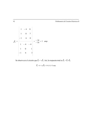 92 Problemario de Circuitos Eléctricos II
amp.
041 −
J 1
14
14
361
101
441
701
3
=
−
−
=
−
−−
=
Se observa en el circuito que a total es Ix = I1+I2.
061−
I2 = -J3. Así, la respuest
Ix = 6 + (-J3) = 6+(-1) =5 amp.
 