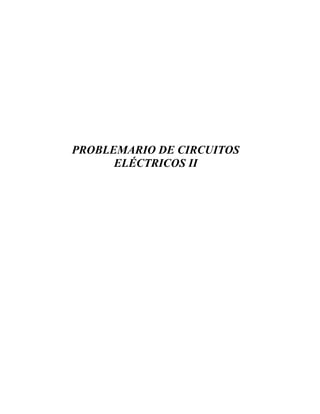PROBLEMARIO DE CIRCUITOS
ELÉCTRICOS II
 
