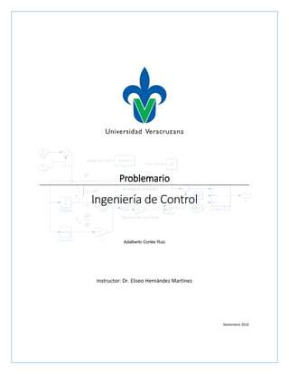 Problemario
Ingeniería de Control
Adalberto Cortés Ruiz
Instructor: Dr. Eliseo Hernández Martínez
Noviembre 2016
 