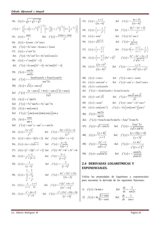 Cálculo diferencial e integral


                                                                                                                                                  x2                                                  6 x  22
14)     f  y         y y y                                                                                              33)     f  x                                Sol.      f  x = 
                                                                                                                                                 3x  4                                              3x  4 
                                                                                                                                                             3                                                     4

                                                      12
             1
                                2    1
                                                            1  12 
                                                                                                                                                                                                 3  y9  3 y3  2
                                             1                                                 12
 f  y =
                           1                         1                                                                                                           3
                y  y  y         1  y  y              1  y                                                                               1 
                                                                                                                                     f  y   y  2                               f  y =
                             2                         2
              2                                                                                                          34)                                           Sol.
                                    2                          2
                                                                                                                                                  y                                                         y7
                  senx                                x cos x  senx                                                                 f  x   senx3                                  f   x  =3 x 2 cos x 3
15)     f  x                     Sol. f   x  =                                                                         35)                                            Sol.
                    x                                       x2
                                                                                                                                                                                                      1
16)     f  x   2 xsenx  3 x cos x
                               2                                                                                             36)     f  x  2x  1                        Sol.       f  x =
                                                                                                                                                                                                     2x  1
 Sol.    f   x  =3 x 2 senx  4 x cos x  2 senx                                                                                               1
                                                                                                                                                         3
                                                                                                                                                                                                       1
                                                                                                                                                                                                               2
                                                                                                                                                                                                                       1 
                                                                                                                             37)     f  x   x                         Sol.      f   x  =3  x           1  2 
17)     f  x   x 3 sen 2 2 x                                                                                                                   x                                                  x            x 
         f   x  =3 x 2 sen 2 2 x  4 x 3 sen2 x cos 2 x                                                                                      1
                                                                                                                                                         2
                                                                                                                                                                                                   3x 4  3x 2  2 x  2
                                                                                                                                     f  x   1    3x 2  1 2
 Sol.                                                                                                                                                            1
                                                                                                                             38)                                                     f  x 
18)     f  x   x 2 cos  3 x 2  1                                                                                                            x                                                  x3 3x 2  1

         f   x  =2 x cos  3 x 2  1  6 x 3 sen  3 x 2  1                                                                                2 x  1 2
                                                                                                                                                                 1
                                                                                                                                                                                                          x3
 Sol.                                                                                                                        39)     f  x                             Sol.     f  x 
                                                                                                                                                 3x  4  3                                    3x  4  3  2 x  1
                                                                                                                                                          1                                               4                    1
                                                                                                                                                                                                                                   2
               cos 3 x
19) f  x  
                sen5 x
                   3sen5 xsen3 x  5 cos 3 x cos 5 x                                                                                 f  x   x cos x                             f   x   cos x  xsenx
Sol. f   x  = 
                                                                                                                             40)                                         Sol.
                              sen 2 5 x                                                                                      41)     f  x   senx cos x    2
                                                                                                                                                                         Sol.      f   x   cos3 x  2sen 2 x cos x
         f  x         x  x - cos x 
                                                     3
20)                                                                                                                          42)     f  x   cox 2 xsen3 x
                         x  cos x                  6 x  x  cos x  1  senx                                                   f   x   2sen 2 xsen3x  3x cos 2 x cos 3x
                                                 3                               2
                                                                                                                             Sol.
Sol      f  x =
                                                               2 x                                                                                                                             sen x cos x
                                                                                                                             43)     f  x   sen 2 x                   Sol.      f  x 
21)     f  x   x 7 tan 5 x                                                                                                                                                                          x
Sol.     f   x  =7 x tan 5 x  5 x sec 5 x
                             6                            7          2                                                       44)     f  x   xsenx 2                   Sol.      f   x   senx 2  2 x 2 cos x 2

22)      f  x   sec  seny                                                                                               45)     f  x   cos  senx 2             f   x   2 x  sen  senx 2   cos x 2
                                                                                                                                                                                                          
Sol. f   y  = sec  seny  tan  seny   cos y
                                                                                                                           46)      f  x 
                                                                                                                                                 sec 5 x
                                                                                                                                                 tan 3 x
                senx
23) f  x                                                                                                                  Sol.     f   x   5 cos 3 x sec 5 x tan 5 x  3csc 2 3x sec 5 x
               sec x
Sol. f   x  = cos 2 x  sec 2 x  cos 2 x                                                                                 47)      f  x   1  cos 5 x               Sol.       f  x 
                                                                                                                                                                                                      5 csc 2 5 x
                                                                                                                                                                                                   2 1  cot 5 x
                    x  1                                                               3  x  1               x  1
                                 3                                                                            2

        f  x                                                          f  x =
24)                                                           Sol.
                                                                                                                                                   y  4                                          y  2  y  4 
                                                                                                                                                                     2

                                                                                                                                      f  y                                        f  y 
                         3                                                                                    5
                     x 2                                                                   2x 2                              48)                                          Sol.
                                                                         f   x  =2  9 x  x  1                                                y3                                                 y  3
                                                                                                                                                                                                                2
25)     f  x   x  2 x  1 3x  2  Sol.                                                         2


                                                                                              a  3x                                               2x2  1                                             1  4x2
26)     f  x  a  x a - x                                Sol.        f  x =                                          49)      f  x                              Sol.       f  x 
                                                                                          2 ax                                                                                                     x 2 1  x 2 
                                                                                                                                                                                                                       3
                                                                                                                                                  x 1  x2                                                                 2

27)     f  t    t  1 t  t  1 Sol.
                    2                3       2
                                                                          f   t  =5t 4  4t 3  3t 2  4t
                                                                                                                                                                                                       asen2 x
                   t 1                                                                       3t                            50)      f  x   a cos 2 x                  Sol.       f  x  
28)     f  x  2                                            Sol.       f  t  =                                                                                                                       cos 2 x
                t  2t  1                                                            1  t 
                                                                                                          3


                         1                                                                               3
29)     f  x                                               Sol.        f  x =                                         2.4 DERIVADAS LOGARITMICAS Y
                    x  1                                                                      t  1
                                 3                                                                             6

                                                                                                                             EXPONENCIALES.
                  1 2
                      2
                                                                                          4 x3  13 x 2  12 x
30)     f  x  x x                                          Sol.        f  x =
                                                                                                      2 x  3
                                                                                                                         2
                  2    3                                                                                                     Utiliza las propiedades de logaritmos y exponenciales
                     
                 x3 x 4                                                                                                      para encontrar la derivada de las siguientes funciones.
                   x    x 1                                                          12 x 2  6 x  3
31)     f  x       +                                     Sol.         f  x =
                 x  1 3x                                                                      3x         3x 
                                                                                                     2               2
                                                                                                                                                                                       dy   2
                                                                                                                             1)     f  x   ln tan x                       Sol.         
                   x  4x  5
                    3
                                                                                 x  31x  10 x  36
                                                                                      4                   2                                                                            dx sen2 x
32)     f  x                                          Sol.        f  x =
                     x2  9                                                                      x            9                                   1  senx
                                                                                                                     2
                                                                                                                                                                                       dy   1
                                                                                                                                    f  x   ln
                                                                                                         2
                                                                                                                             2)                                             Sol.          
                                                                                                                                                     1  senx                          dx cos x



Lic. Alberto Rodríguez M                                                                                                                                                                            Página 10
 