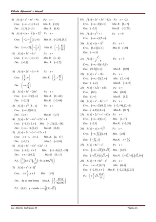 Cálculo diferencial e integral


8)     f  x   x3  6 x 2  9 x     P.c      x                              18)   f  x   2 x3  3x 2  12 x              P.c     x  2,1
     Crec.  , 1 ,  3,         Min. R.           3, 0                   Crec.      , 2 1,                    Min. R.     1, 7 
  Dec. 1, 3 ,  1,1               Max. R.           1, 4                    Dec.     2,1                             Max.R.       2, 20 
9) f  x    x  1  x  2                                                       f  x  x
                                                                                                  1
                                                x
                     2          2
                                      P.c                                      19)                    3
                                                                                                          1                  P.c     x0
                 1
     Crec.  2,   , 1,          Min. R.             2, 0  , 1, 0      Crec.      ,   2,  
                 2
                                                                                      f  x    x  1
                                                                                                           2
                                                                               20)                             3
                                                                                                                               P.c    x 1
                        1                    1 81 
     Dec.  , 2  ,   ,1        Max. R.   ,                             Crec.     1,   2,                       Min. R.     1, 0 
                        2                    2 16 
10)     f  x   3x5  5 x 3         P.c x                                      Dec.     ,1
     Crec.     , 1 , 1,       Min. R.          1, 2                 21)   f  x 
                                                                                             x2
                                                                                                                               P.c    x0
                                                                                           x2  9
     Dec.     1,1                  Max. R.            1, 2 
                                                                                 Crec.  , 3 3, 0 
                                                                                  Dec.   0,3 3,           Max.R.  0, 0 
11)     f  x   2 x 2  3x  9      P.c       x
                                                                               22) f  x   x  12 x
                                                                                               3
                                                                                                              P.c x 
            3                               3 81 
     Crec.  ,                     Min. R.  ,                               Crec.  , 2  2,        Min.  2, 16 
            4                              4   8
              3                                                                Dec.  2, 2                 Max.R.  2,16 
     Dec.  , 
              4                                                              23) f  x   3 x  x x         P.c x 
12)     f  x   3x 5  20 x 3       P.c       x                               Crec.  0,1                  Min.  0, 0 
     Crec.     , 2  2,        Min. R.           2, 64                 Dec. 1,                   Max.R. 1, 2 
     Dec.     2, 2                 Max.R.            2, 64               24) f  x   x  8 x  7
                                                                                               4       2
                                                                                                              P.c x 
        f  x  x  4  x                                                      Crec.  , 2  0, 2  Min.  2, 9  ,  2, 9 
                     1
13)                      3
                                 P.c x 
  Crec.  , 0  0,1                                                          Dec.  2, 0  ,  2,       Max.R.  0, 7 
   Dec. 1,                    Max.R. 1, 3                                 25) f  x   2 x  x  12 x P.c x 
                                                                                                 3     2


14) f  x   3x  4 x  12 x  8
                 4       3     2
                                                                                 Crec.  , 2 1,        Min. 1, 7 
  Crec.  1, 0  2,      Min.  1, 3  ,  2, 24                          Dec.  2,1                 Max.R.  2, 20 
   Dec.  , 1 ,  0, 2      Max.R.  0,8                                        f  x   x  x  1
                                                                                                                   2
                                                                               26)                                     3
                                                                                                                              P.c     x
15) f  x   2 x  3x  12 x  3
                                                                                            , 3 5  1,  
                  3      2
                                                                                 Crec.                                         Min.     1, 0 
  Crec. x  1, x  2            Min. R.  2, 17 
   Dec.  1, 2                 Max.L.  1,10 
                                                                                  Dec.      3 5 ,1                          Max.R.      x3
                                                                                                                                                     5
16) f  x   3x  4 x  12 x  1
                 4       3     2                                               27)    f  x   8x  x4        8
                                                                                                                               P.c    x

  Crec.  1, 0  , x  2     Min.  1, 6  ,  2, 33                        Crec.      ,  2  0, 2                  Min.      0, 0 
   Dec. x  1,  0, 2           Max.R.  0, 1                                 Dec.      2, 0  ,  2,                  Max.R.            2,16 ,   2,16   
           1
               
     P.I .  1  7 ,
           3
                     1
                     27
                                
                        311 80 7 
                                  
                                                                              28)   f  x   6  8x2  x4                    P.c    x
                                                                                 Crec. x  2,  0, 2                         Min.      0, 6 
        f  x   x3  x -1
                               4
17)
                                                                                  Dec.     2, 0  , x  2                Max.R.     2, 22  ,  2,22 
              3
     Crec. x  , x  1              Min.       1, 0                                    2    134 
              7                                                                   P.I .   3,     
                                         3 6912                                        3     9 
     Dec. de la otra forma       Max.R.  ,        
                                         7 823543 
                                  1
     P.I .  0, 0  , y cuando x  3  2
                                  7
                                                         



Lic. Alberto Rodríguez M                                                                                                                           Página 15
 