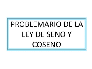 PROBLEMARIO DE LA
LEY DE SENO Y
COSENO
 