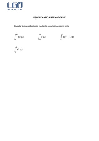 PROBLEMARIO MATEMATICAS V



Calcular la integral definida mediante su definición como limite




∫                          ∫                         ∫ (           )




∫
 