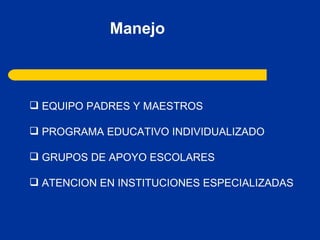 Manejo EQUIPO PADRES Y MAESTROS PROGRAMA EDUCATIVO INDIVIDUALIZADO GRUPOS DE APOYO ESCOLARES ATENCION EN INSTITUCIONES ESPECIALIZADAS 