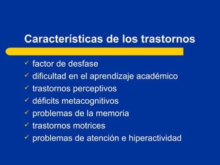 Características de los trastornos factor de desfase dificultad en el aprendizaje académico trastornos perceptivos déficits metacognitivos problemas de la memoria trastornos motrices problemas de atención e hiperactividad 